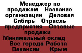 Менеджер по продажам › Название организации ­ Деловая-Сибирь › Отрасль предприятия ­ Оптовые продажи › Минимальный оклад ­ 1 - Все города Работа » Вакансии   . Крым,Бахчисарай